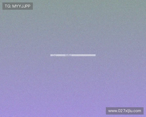 使用K8体育登陆快速获取2026世界杯热门球队战绩分析与赛场精彩瞬间回放